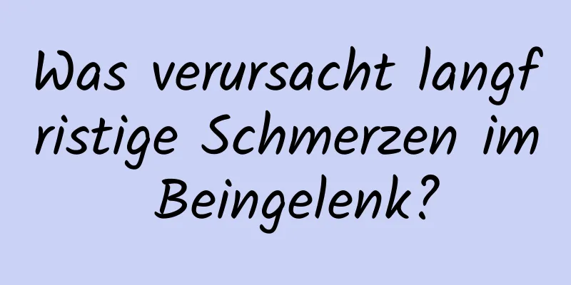 Was verursacht langfristige Schmerzen im Beingelenk?