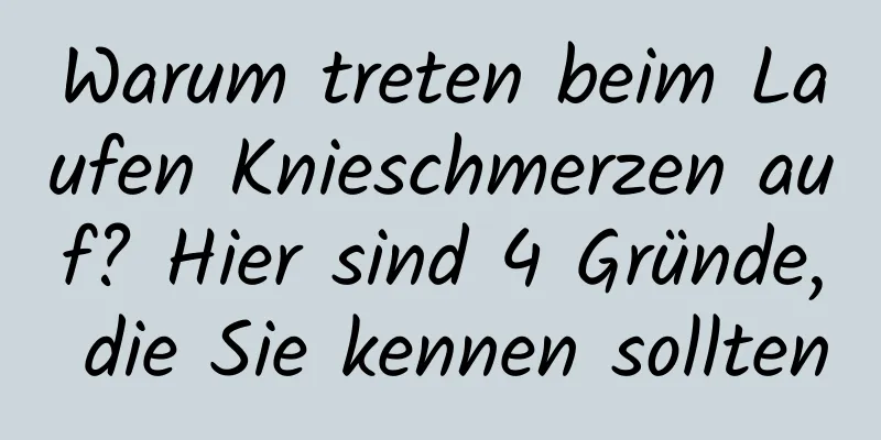 Warum treten beim Laufen Knieschmerzen auf? Hier sind 4 Gründe, die Sie kennen sollten