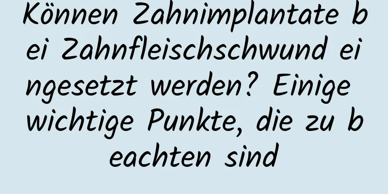 Können Zahnimplantate bei Zahnfleischschwund eingesetzt werden? Einige wichtige Punkte, die zu beachten sind