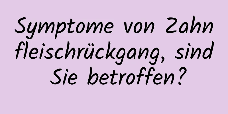 Symptome von Zahnfleischrückgang, sind Sie betroffen?