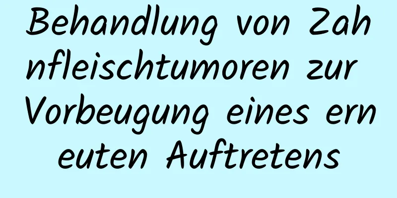 Behandlung von Zahnfleischtumoren zur Vorbeugung eines erneuten Auftretens