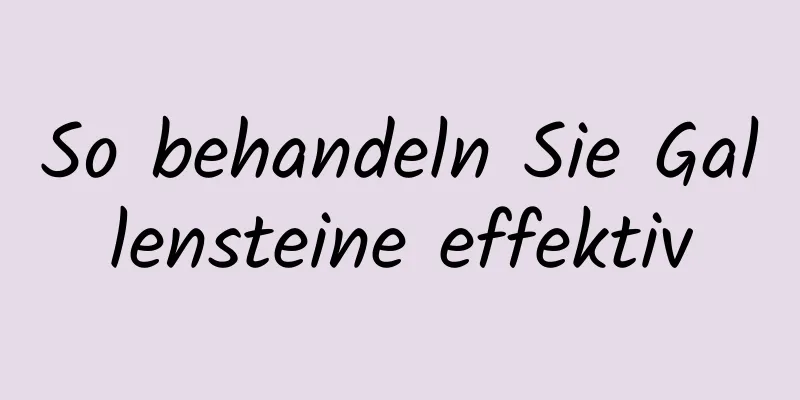 So behandeln Sie Gallensteine ​​effektiv