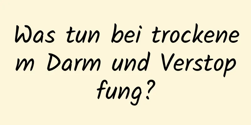 Was tun bei trockenem Darm und Verstopfung?