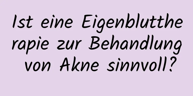 Ist eine Eigenbluttherapie zur Behandlung von Akne sinnvoll?