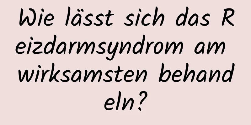 Wie lässt sich das Reizdarmsyndrom am wirksamsten behandeln?