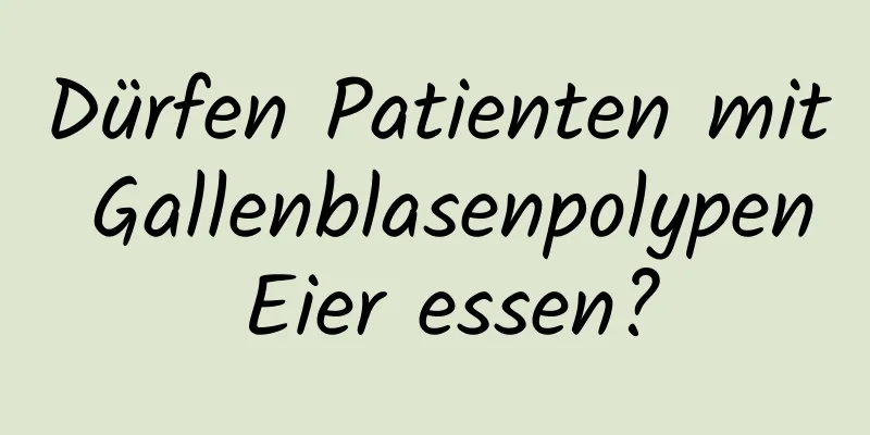 Dürfen Patienten mit Gallenblasenpolypen Eier essen?