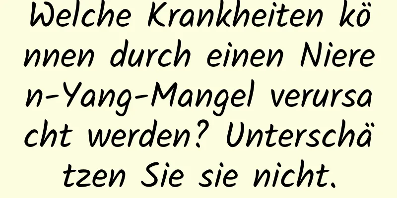 Welche Krankheiten können durch einen Nieren-Yang-Mangel verursacht werden? Unterschätzen Sie sie nicht.