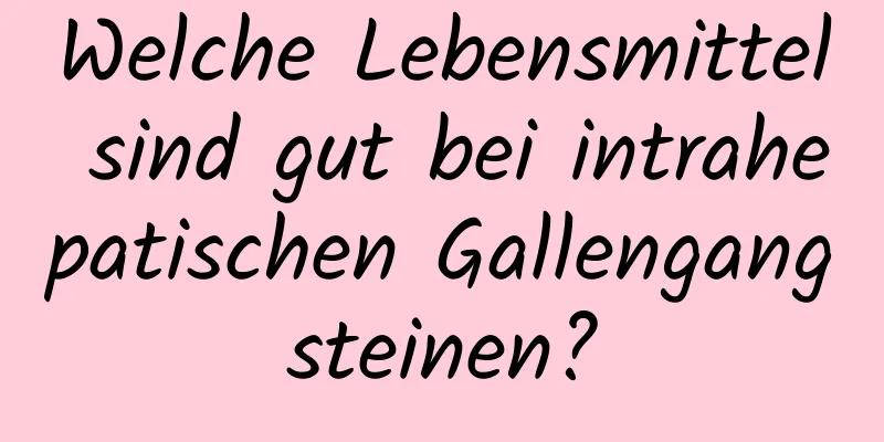 Welche Lebensmittel sind gut bei intrahepatischen Gallengangsteinen?