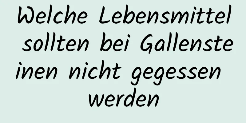 Welche Lebensmittel sollten bei Gallensteinen nicht gegessen werden