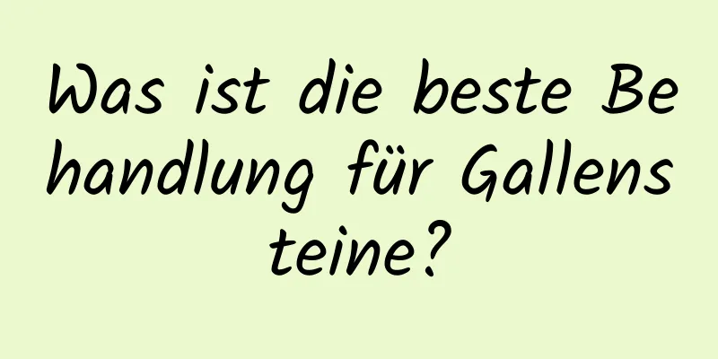 Was ist die beste Behandlung für Gallensteine?