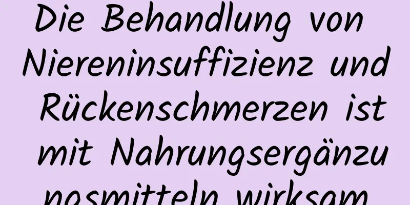 Die Behandlung von Niereninsuffizienz und Rückenschmerzen ist mit Nahrungsergänzungsmitteln wirksam