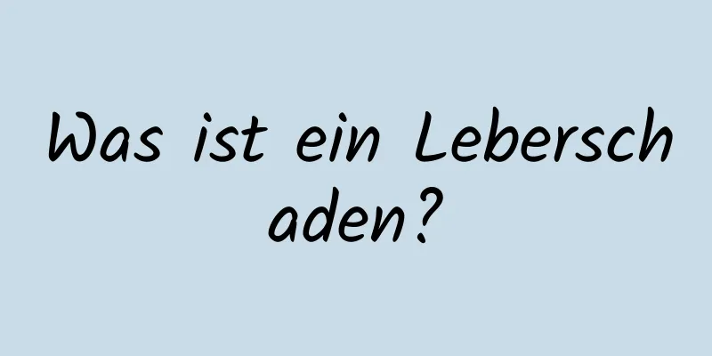 Was ist ein Leberschaden?