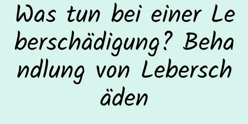 Was tun bei einer Leberschädigung? Behandlung von Leberschäden