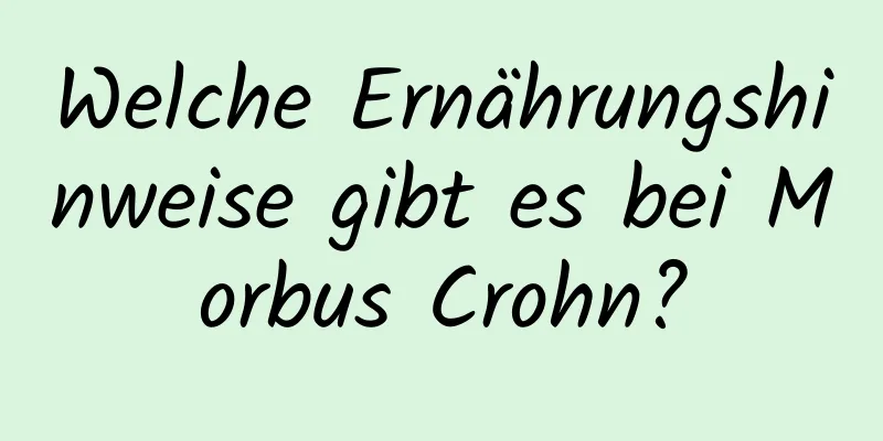 Welche Ernährungshinweise gibt es bei Morbus Crohn?