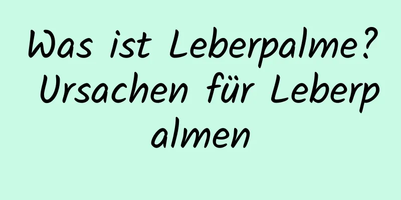 Was ist Leberpalme? Ursachen für Leberpalmen