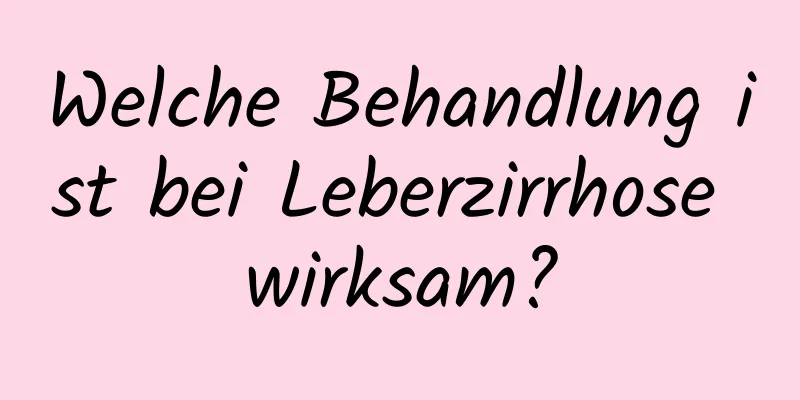 Welche Behandlung ist bei Leberzirrhose wirksam?