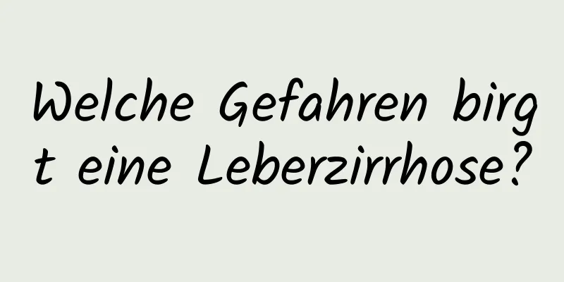 Welche Gefahren birgt eine Leberzirrhose?