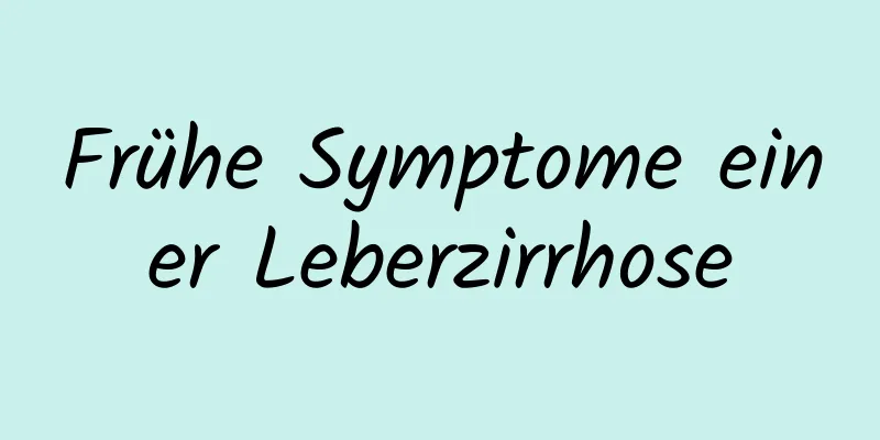 Frühe Symptome einer Leberzirrhose