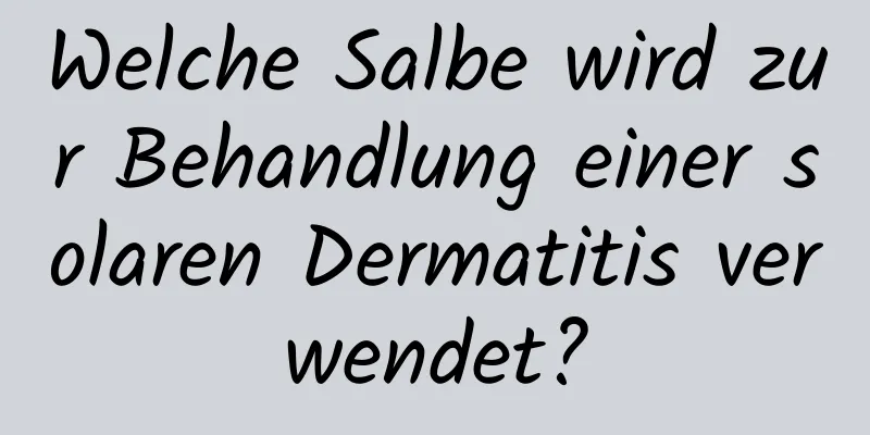 Welche Salbe wird zur Behandlung einer solaren Dermatitis verwendet?