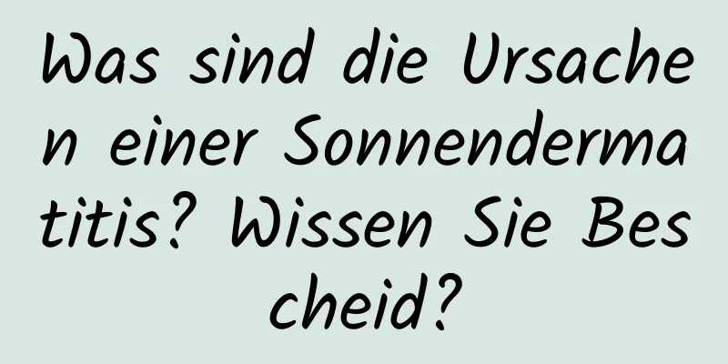 Was sind die Ursachen einer Sonnendermatitis? Wissen Sie Bescheid?