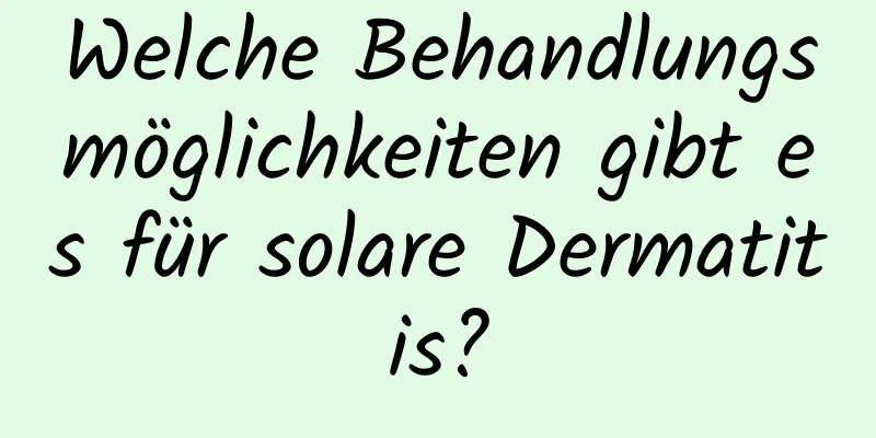 Welche Behandlungsmöglichkeiten gibt es für solare Dermatitis?