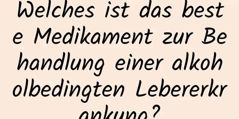 Welches ist das beste Medikament zur Behandlung einer alkoholbedingten Lebererkrankung?