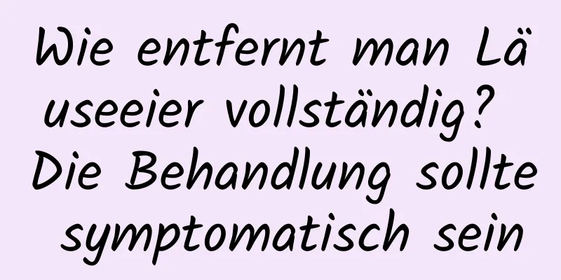 Wie entfernt man Läuseeier vollständig? Die Behandlung sollte symptomatisch sein