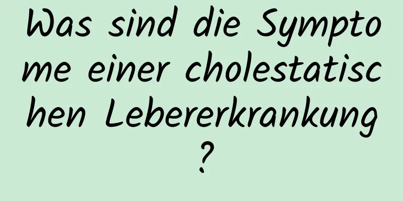 Was sind die Symptome einer cholestatischen Lebererkrankung?