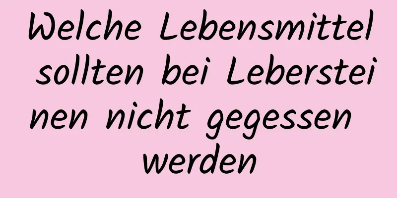 Welche Lebensmittel sollten bei Lebersteinen nicht gegessen werden