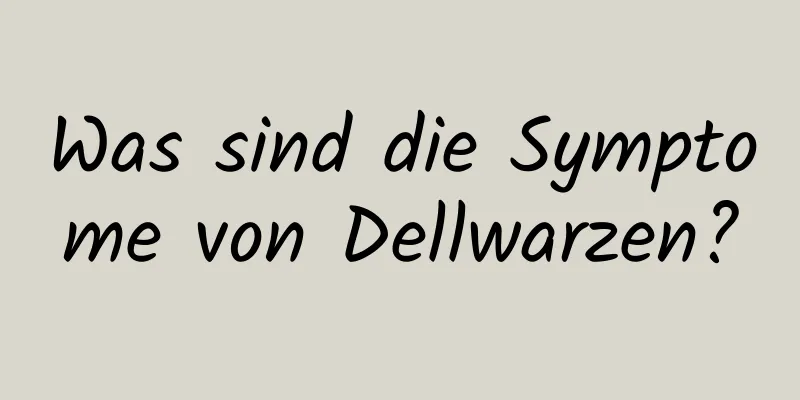 Was sind die Symptome von Dellwarzen?