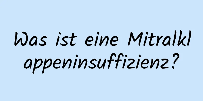 Was ist eine Mitralklappeninsuffizienz?