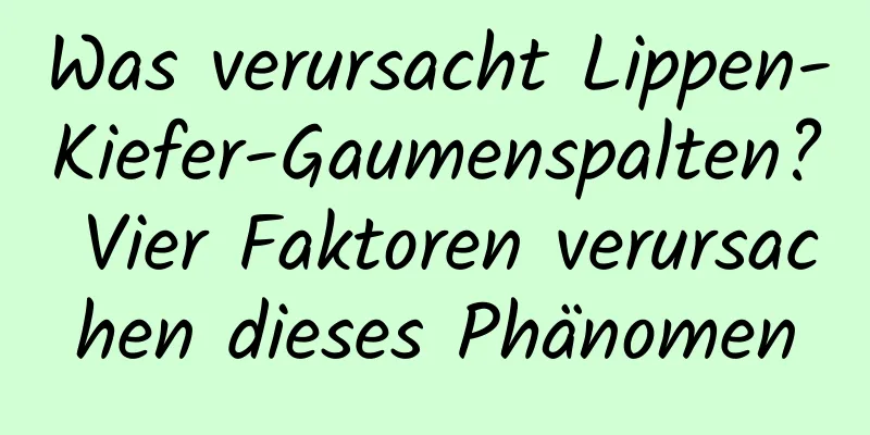 Was verursacht Lippen-Kiefer-Gaumenspalten? Vier Faktoren verursachen dieses Phänomen