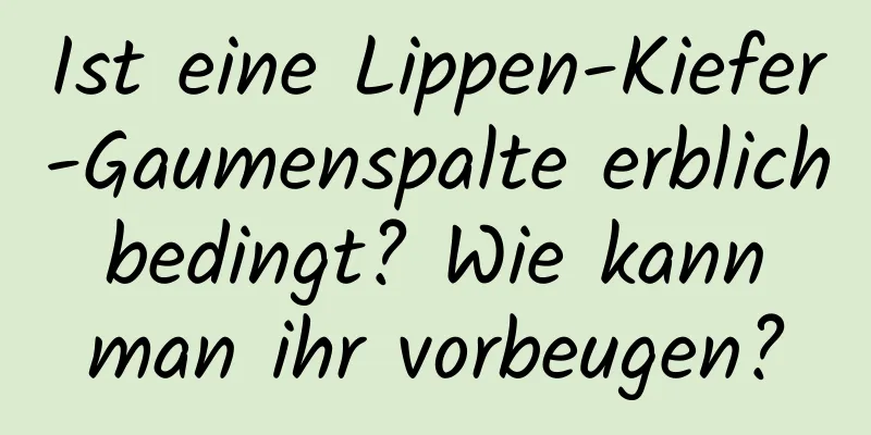 Ist eine Lippen-Kiefer-Gaumenspalte erblich bedingt? Wie kann man ihr vorbeugen?