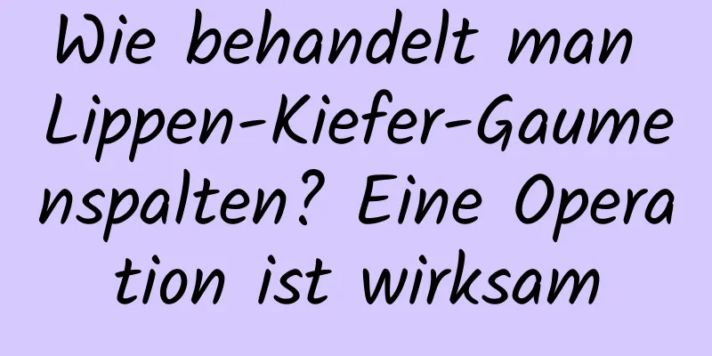 Wie behandelt man Lippen-Kiefer-Gaumenspalten? Eine Operation ist wirksam