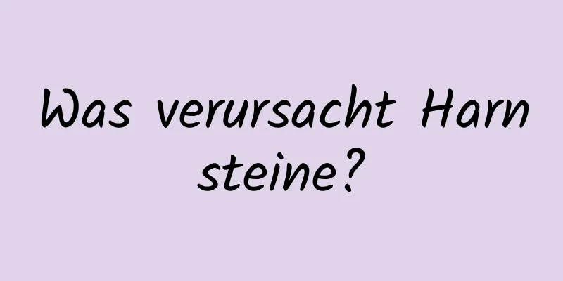 Was verursacht Harnsteine?