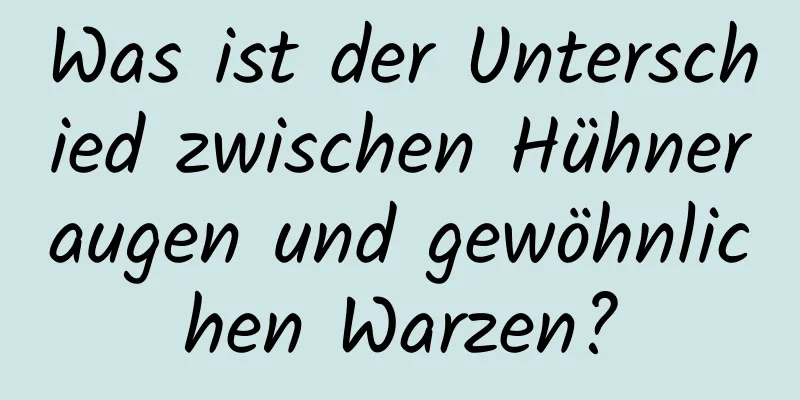 Was ist der Unterschied zwischen Hühneraugen und gewöhnlichen Warzen?