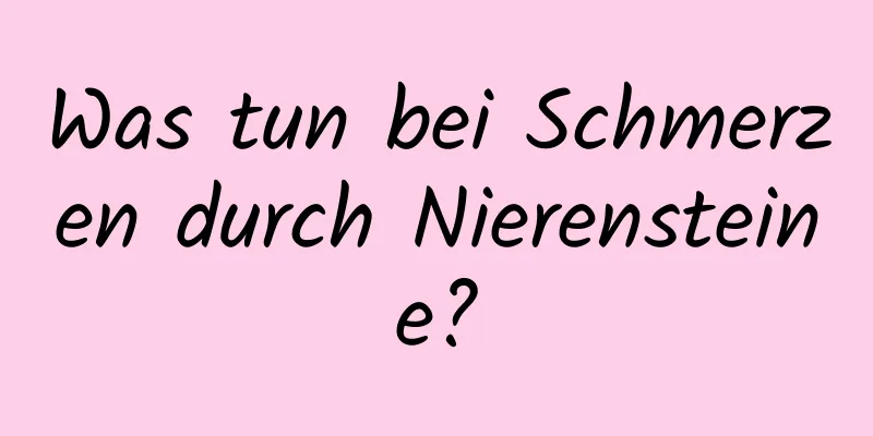 Was tun bei Schmerzen durch Nierensteine?