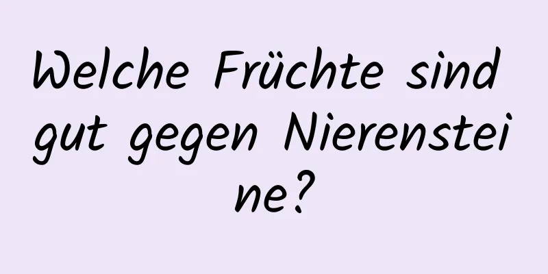 Welche Früchte sind gut gegen Nierensteine?
