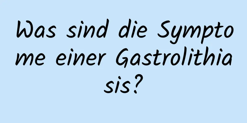 Was sind die Symptome einer Gastrolithiasis?