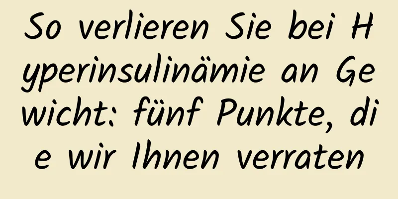 So verlieren Sie bei Hyperinsulinämie an Gewicht: fünf Punkte, die wir Ihnen verraten
