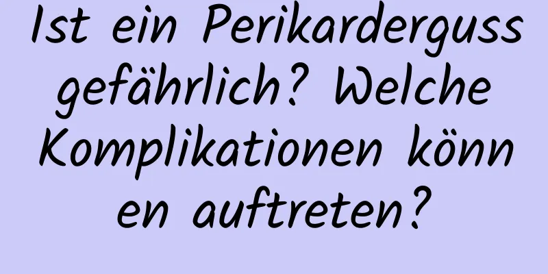 Ist ein Perikarderguss gefährlich? Welche Komplikationen können auftreten?