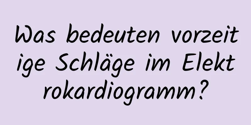 Was bedeuten vorzeitige Schläge im Elektrokardiogramm?