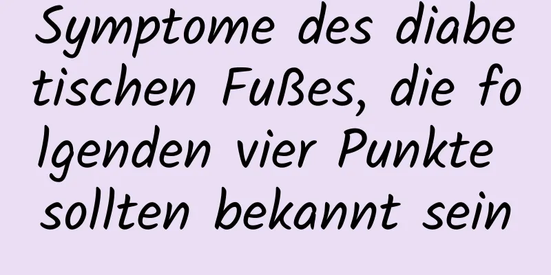 Symptome des diabetischen Fußes, die folgenden vier Punkte sollten bekannt sein