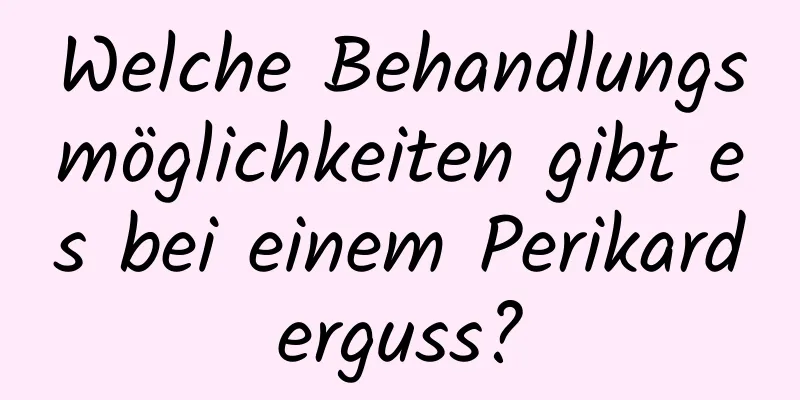 Welche Behandlungsmöglichkeiten gibt es bei einem Perikarderguss?