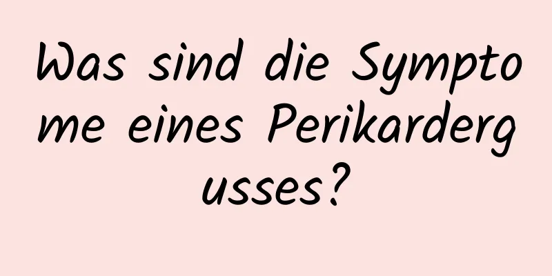 Was sind die Symptome eines Perikardergusses?