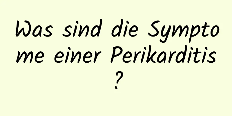 Was sind die Symptome einer Perikarditis?