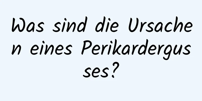 Was sind die Ursachen eines Perikardergusses?