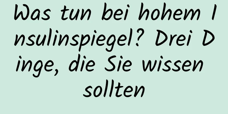 Was tun bei hohem Insulinspiegel? Drei Dinge, die Sie wissen sollten