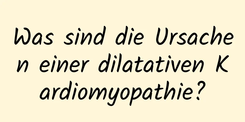 Was sind die Ursachen einer dilatativen Kardiomyopathie?