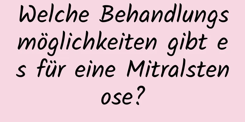 Welche Behandlungsmöglichkeiten gibt es für eine Mitralstenose?
